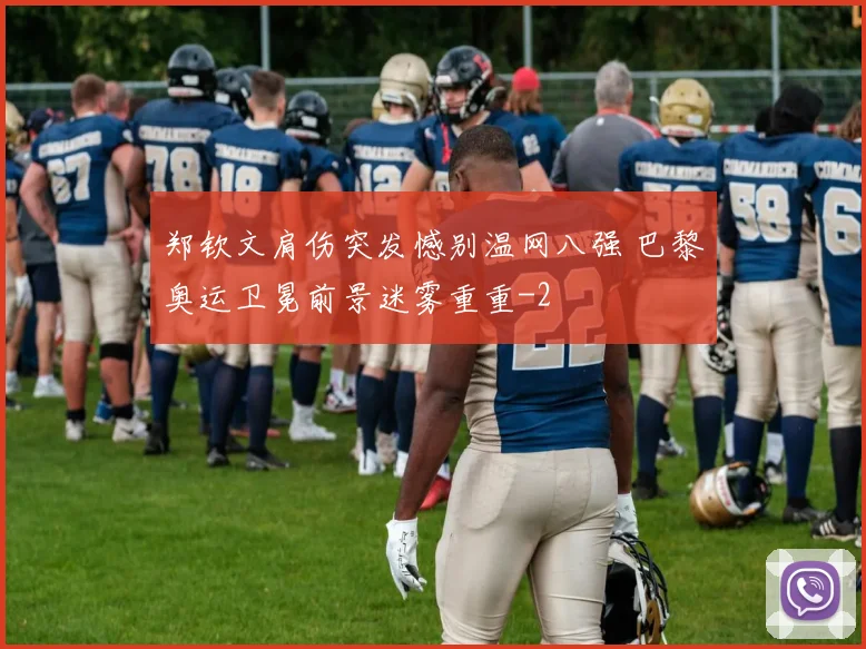 郑钦文肩伤突发憾别温网八强 巴黎奥运卫冕前景迷雾重重
