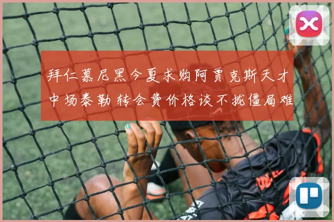 拜仁慕尼黑今夏求购阿贾克斯天才中场泰勒 转会费价格谈不拢僵局难破