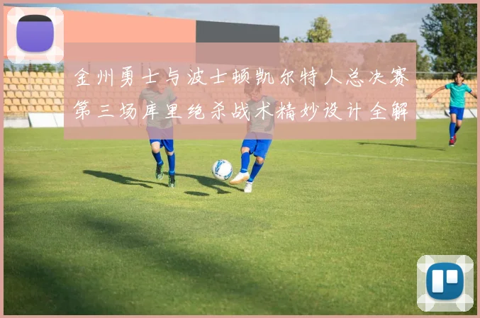 金州勇士与波士顿凯尔特人总决赛第三场库里绝杀战术精妙设计全解析