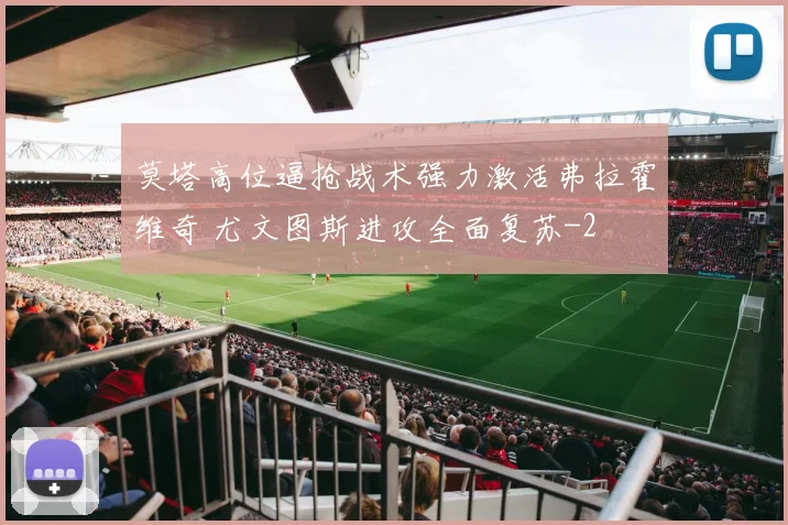 莫塔高位逼抢战术强力激活弗拉霍维奇 尤文图斯进攻全面复苏